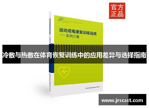 冷敷与热敷在体育恢复训练中的应用差异与选择指南